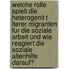 Welche Rolle Spielt Die Heterogenit T Lterer Migranten Fur Die Soziale Arbeit Und Wie Reagiert Die Soziale Altenhilfe Darauf? door Katja Reinhard