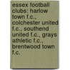 Essex Football Clubs: Harlow Town F.C., Colchester United F.C., Southend United F.C., Grays Athletic F.C., Brentwood Town F.C. door Source Wikipedia