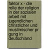 Faktor X - Die Rolle Der Religion In Der Sozialen Arbeit Mit Jugendlichen Christlicher Und Muslimischer Pr Gung In Deutschland door Alexis Nano
