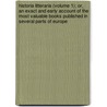Historia Litteraria (Volume 1); Or, An Exact And Early Account Of The Most Valuable Books Published In Several Parts Of Europe door Archibald Bower