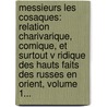 Messieurs Les Cosaques: Relation Charivarique, Comique, Et Surtout V Ridique Des Hauts Faits Des Russes En Orient, Volume 1... by Cl Ment Carraguel