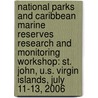 National Parks And Caribbean Marine Reserves Research And Monitoring Workshop: St. John, U.S. Virgin Islands, July 11-13, 2006 door National Parks and Caribbean Marine