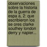 Observaciones Sobre La Historia De La Guerra De Espa A, 2: Que Escribieron Los Se Ores Clarke Southey London Derry Y Napier... door Jos Canga Arg Elles