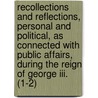 Recollections And Reflections, Personal And Political, As Connected With Public Affairs, During The Reign Of George Iii. (1-2) door John Nicholls