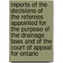 Reports Of The Decisions Of The Referees Appointed For The Purpose Of The Drainage Laws And Of The Court Of Appeal For Ontario