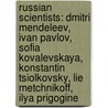 Russian Scientists: Dmitri Mendeleev, Ivan Pavlov, Sofia Kovalevskaya, Konstantin Tsiolkovsky, Lie Metchnikoff, Ilya Prigogine by Source Wikipedia