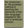 The Ciceronian; Or, The Prussian Method Of Teaching The Elements Of The Latin Language. Adapted To The Use Of American Schools door Barnas Sears