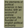 The Elements Of Political Science; In Two Books; With An Account Of Andrew Yarranton, The Founder Of English Political Economy by Patrick Edward Dove