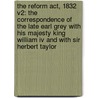 The Reform Act, 1832 V2: The Correspondence Of The Late Earl Grey With His Majesty King William Iv And With Sir Herbert Taylor door Herbert Taylor
