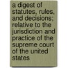 A Digest Of Statutes, Rules, And Decisions; Relative To The Jurisdiction And Practice Of The Supreme Court Of The United States by Erastus Thatcher