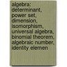 Algebra: Determinant, Power Set, Dimension, Isomorphism, Universal Algebra, Binomial Theorem, Algebraic Number, Identity Elemen by Source Wikipedia