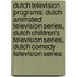 Dutch Television Programs: Dutch Animated Television Series, Dutch Children's Television Series, Dutch Comedy Television Series