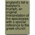 England's Fall Is Babylon's Triumph, An Original Interpretation Of The Apocalypse, With A Special Reference To The Greek Church