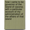 How I Came To Be Governor Of The Island Of Cacona; With A Particular Account Of My Administration Of The Affairs Of That Island by Francis Thistleton