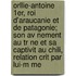 Orllie-Antoine 1Er, Roi D'Araucanie Et De Patagonie; Son Av Nement Au Tr Ne Et Sa Captivit Au Chili, Relation Crit Par Lui-M Me