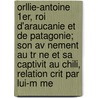 Orllie-Antoine 1Er, Roi D'Araucanie Et De Patagonie; Son Av Nement Au Tr Ne Et Sa Captivit Au Chili, Relation Crit Par Lui-M Me door Orllie Antoine C. De Tounens