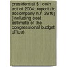 Presidential $1 Coin Act Of 2004: Report (To Accompany H.R. 3916) (Including Cost Estimate Of The Congressional Budget Office). door United States Congress House