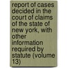 Report Of Cases Decided In The Court Of Claims Of The State Of New York, With Other Information Required By Statute (Volume 13) by New York Court of Claims