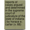 Reports Of Cases Argued And Determined In The Supreme Court Of Judicature Of The State Of Indiana ] By Horace E. Carter (V. 66) door Albert Gallatin Porter