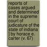 Reports Of Cases Argued And Determined In The Supreme Court Of Judicature Of The State Of Indiana ] By Horace E. Carter (V. 67) by Indiana Supreme Court