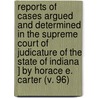 Reports Of Cases Argued And Determined In The Supreme Court Of Judicature Of The State Of Indiana ] By Horace E. Carter (V. 96) door Indiana Supreme Court