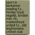 Sport In Berkshire: Reading F.C., Henley Royal Regatta, London Irish Rfc, Maidenhead United F.C., Old Leightonians Cricket Club