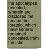 The Apocalypse Revealed, Wherein Are Disclosed The Arcana Ther Foretold, Which Have Hitherto Remained Concealed. From The Latin door Emanuel Swedenborg