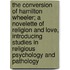 The Conversion Of Hamilton Wheeler; A Novelette Of Religion And Love, Introducing Studies In Religious Psychology And Pathology