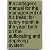The Cottager's Manual For The Management Of His Bees; For Every Month In The Year; Both On The Suffocating And Depriving System by Robert Huish