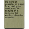The Friend Of Australia; Or, A Plan For Exploring The Interior And For Carrying On A Survey Of The Whole Continent Of Australia door Thomas J. Maslen