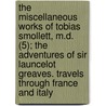 The Miscellaneous Works Of Tobias Smollett, M.D. (5); The Adventures Of Sir Launcelot Greaves. Travels Through France And Italy by Tobias George Smollett