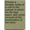 Thomas A Kempis; Notes Of A Visit To The Scenes In Which His Life Was Spent, With Some Account Of The Examination Of His Relics by Sir Francis Richard Cruise