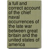 A Full And Correct Account Of The Chief Naval Occurrences Of The Late War Between Great Britain And The United States Of America door Williams James