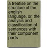 A Treatise On The Structure Of The English Language, Or, The Analysis And Classification Of Sentences With Their Component Parts door Samuel Stillman Greene