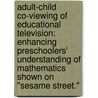Adult-Child Co-Viewing Of Educational Television: Enhancing Preschoolers' Understanding Of Mathematics Shown On "Sesame Street." by Melissa Morgenlander