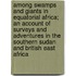 Among Swamps And Giants In Equatorial Africa; An Account Of Surveys And Adventures In The Southern Sudan And British East Africa