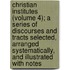 Christian Institutes (Volume 4); A Series Of Discourses And Tracts Selected, Arranged Systematically, And Illustrated With Notes
