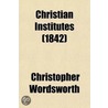 Christian Institutes (Volume 4); A Series Of Discourses And Tracts Selected, Arranged Systematically, And Illustrated With Notes door Christopher Wordsworth