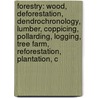Forestry: Wood, Deforestation, Dendrochronology, Lumber, Coppicing, Pollarding, Logging, Tree Farm, Reforestation, Plantation, C door Source Wikipedia