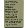 International Economic Dispute Settlement: Morality And Authority In Investment Arbitration And At The World Trade Organization. door Premlata Verma