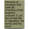 Memoirs Of Constant, First Valet De Chambre Of The Emperor (Volume 1); On The Private Life Of Napoleon, His Family And His Court door Louis Constant Wairy