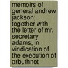 Memoirs Of General Andrew Jackson; Together With The Letter Of Mr. Secretary Adams, In Vindication Of The Execution Of Arbuthnot by John Quincy Adams