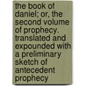 The Book Of Daniel; Or, The Second Volume Of Prophecy. Translated And Expounded With A Preliminary Sketch Of Antecedent Prophecy door James Gracey Murphy