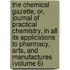 The Chemical Gazette, Or, Journal Of Practical Chemistry, In All Its Applications To Pharmacy, Arts, And Manufactures (Volume 6)