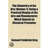 The Chemistry Of The Arts (Volume 1); Being A Practical Display Of The Arts And Manufactures Which Depend On Chemical Principles