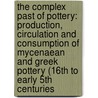 The Complex Past Of Pottery: Production, Circulation And Consumption Of Mycenaean And Greek Pottery (16Th To Early 5Th Centuries by Archon