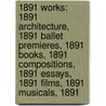 1891 Works: 1891 Architecture, 1891 Ballet Premieres, 1891 Books, 1891 Compositions, 1891 Essays, 1891 Films, 1891 Musicals, 1891 door Source Wikipedia