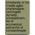 Christianity Of The Middle Ages: Charlemagne, Carolingian Dynasty, Scholasticism, List Of Ecumenical Patriarchs Of Constantinople