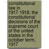 Constitutional Law In 1917-1918; The Constitutional Decisions Of The Supreme Court Of The United States In The October Term, 1917 by Thomas Reed Powell