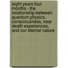 Eight Years Four Months - The Relationship Between Quantum Physics, Consciousness, Near Death Experiences, And Our Eternal Nature by William Joseph Bray